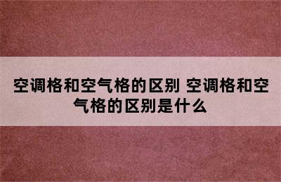 空调格和空气格的区别 空调格和空气格的区别是什么